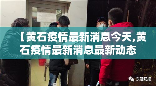 【黄石疫情最新消息今天,黄石疫情最新消息最新动态】