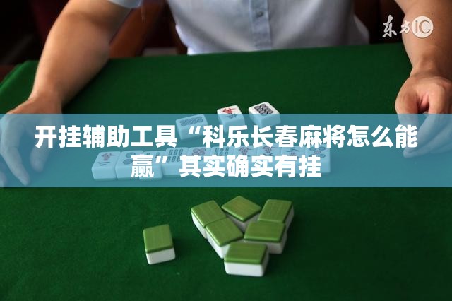 开挂辅助工具“科乐长春麻将怎么能赢”其实确实有挂
