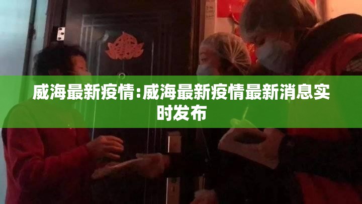 威海最新疫情:威海最新疫情最新消息实时发布