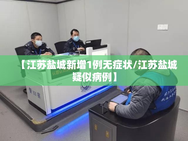 【江苏盐城新增1例无症状/江苏盐城疑似病例】