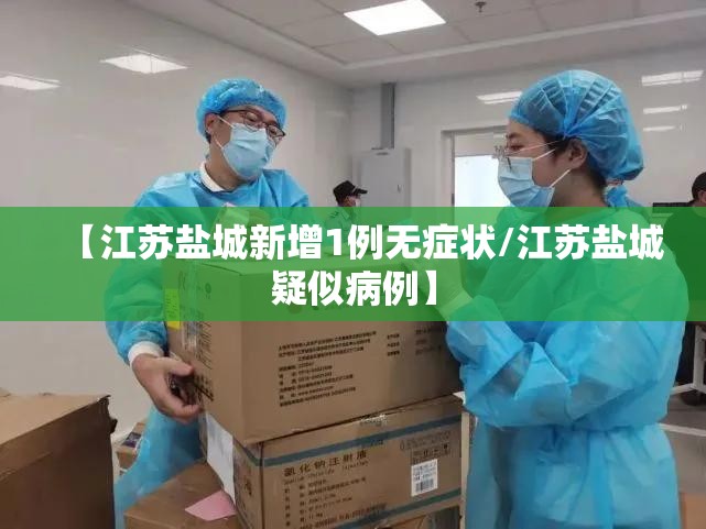 【江苏盐城新增1例无症状/江苏盐城疑似病例】