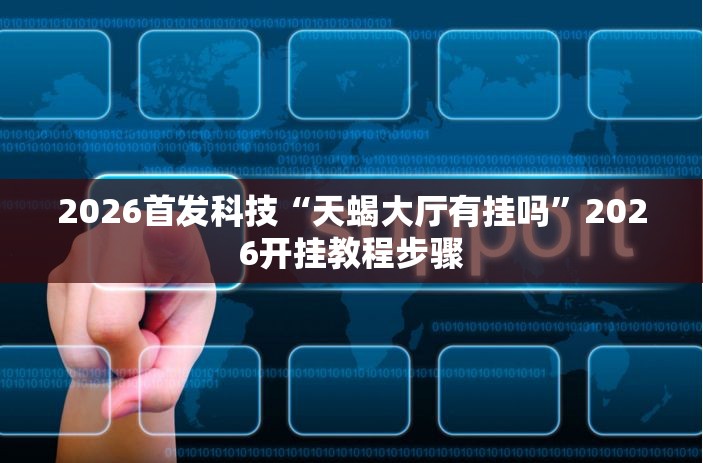 2026首发科技“天蝎大厅有挂吗	”2026开挂教程步骤