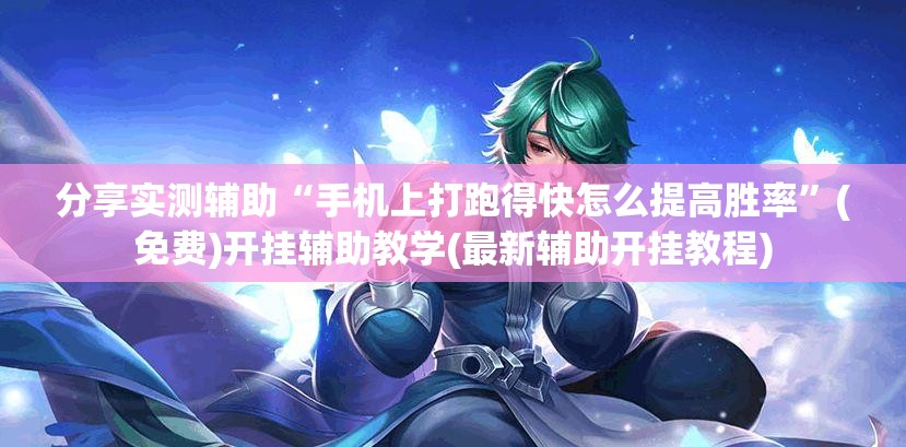 分享实测辅助“手机上打跑得快怎么提高胜率	”(免费)开挂辅助教学(最新辅助开挂教程)