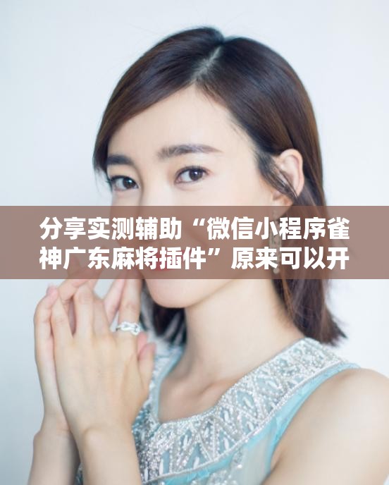 分享实测辅助“微信小程序雀神广东麻将插件”原来可以开挂