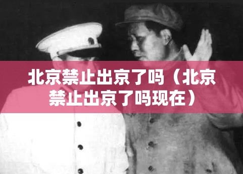 北京禁止出京了吗（北京禁止出京了吗现在）
