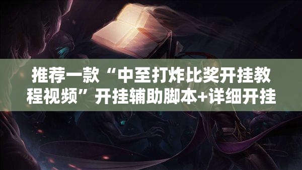 推荐一款“中至打炸比奖开挂教程视频”开挂辅助脚本+详细开挂安装教程