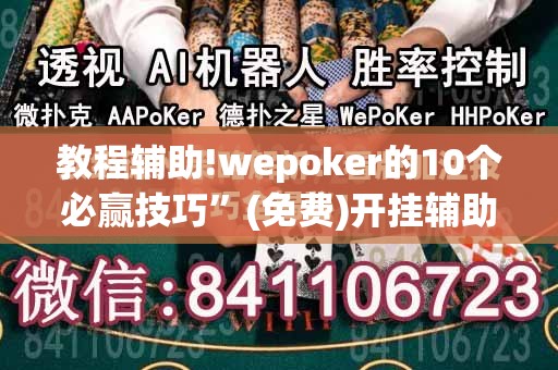 教程辅助!wepoker的10个必赢技巧”(免费)开挂辅助教学(最新辅助开挂教程)