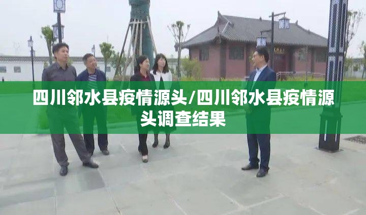 四川邻水县疫情源头/四川邻水县疫情源头调查结果