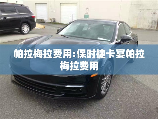 帕拉梅拉费用:保时捷卡宴帕拉梅拉费用