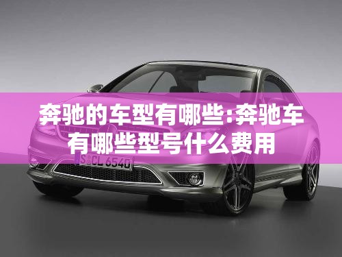 奔驰的车型有哪些:奔驰车有哪些型号什么费用