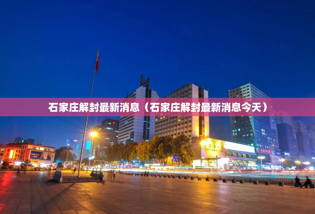石家庄解封最新消息（石家庄解封最新消息今天）