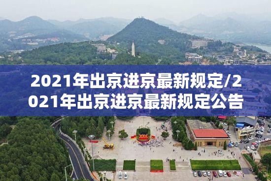 2021年出京进京最新规定/2021年出京进京最新规定公告