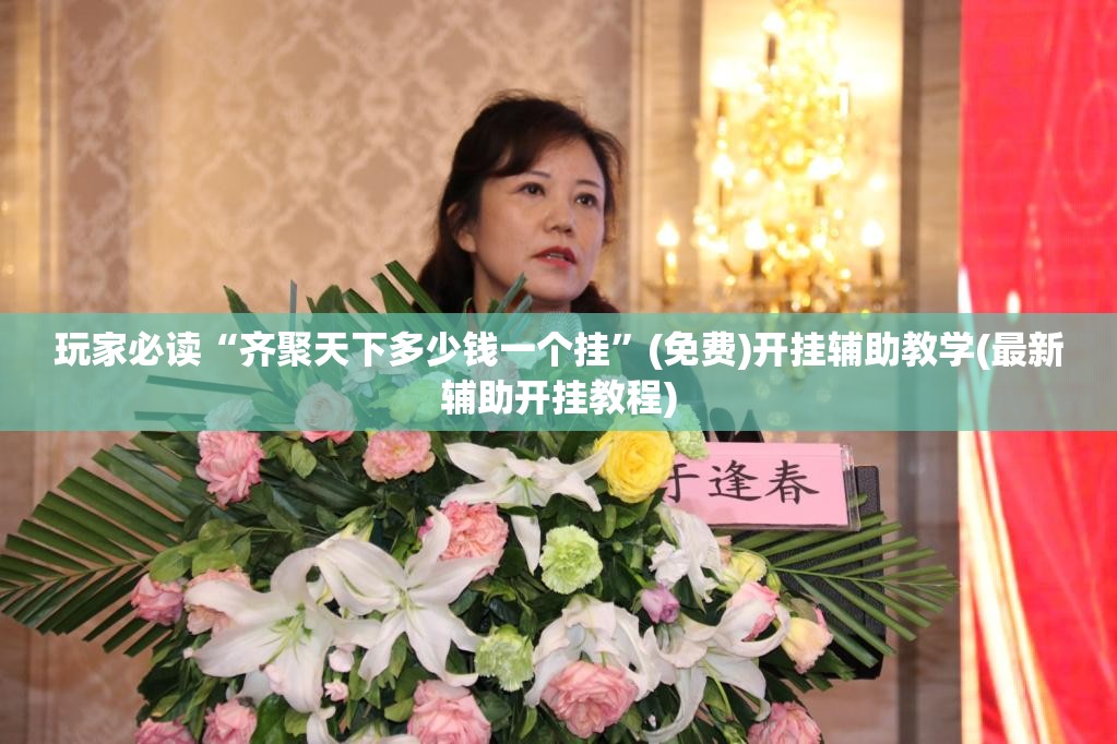玩家必读“齐聚天下多少钱一个挂”(免费)开挂辅助教学(最新辅助开挂教程)
