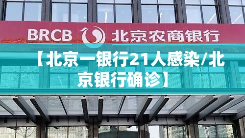 【北京一银行21人感染/北京银行确诊】