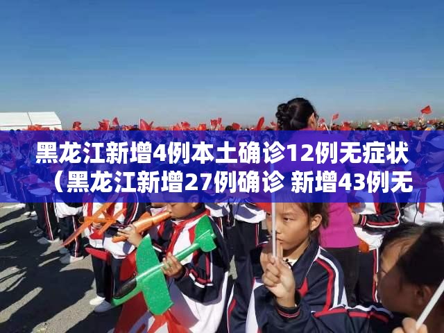 黑龙江新增4例本土确诊12例无症状（黑龙江新增27例确诊 新增43例无症状）