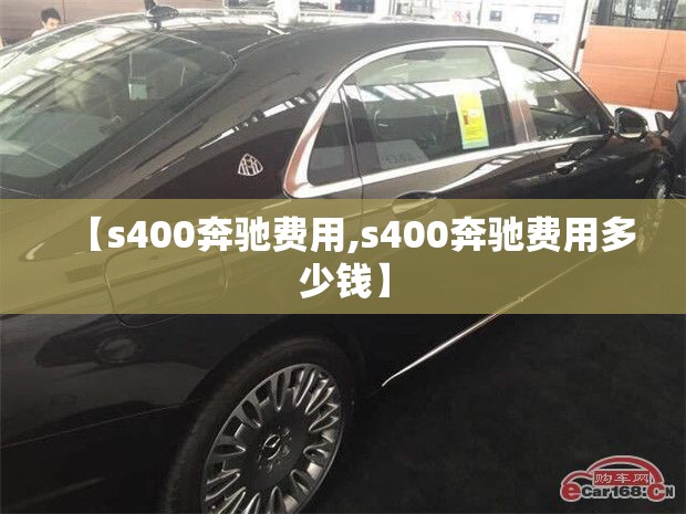 【s400奔驰费用,s400奔驰费用多少钱】