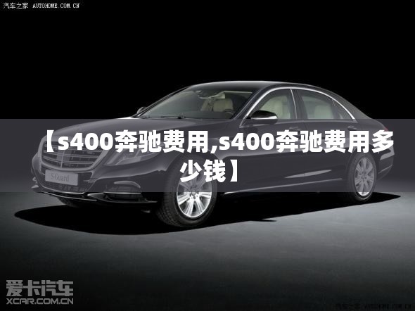 【s400奔驰费用,s400奔驰费用多少钱】