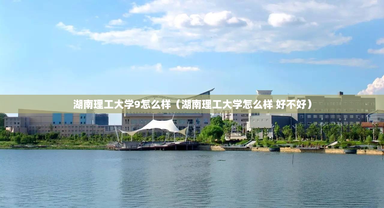 湖南理工大学9怎么样（湖南理工大学怎么样 好不好）