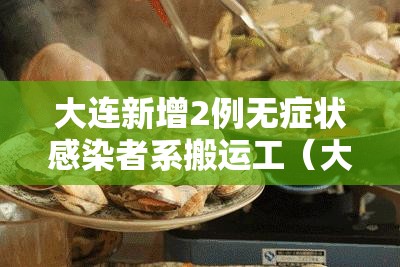 大连新增2例无症状感染者系搬运工（大连发现2例无症状感染者）