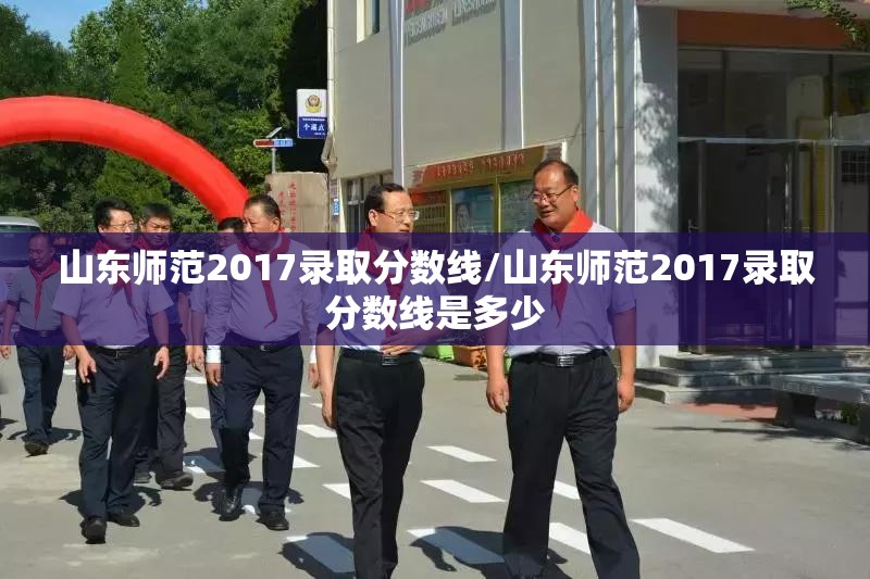 山东师范2017录取分数线/山东师范2017录取分数线是多少