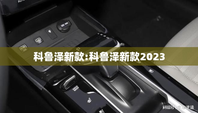 科鲁泽新款:科鲁泽新款2023