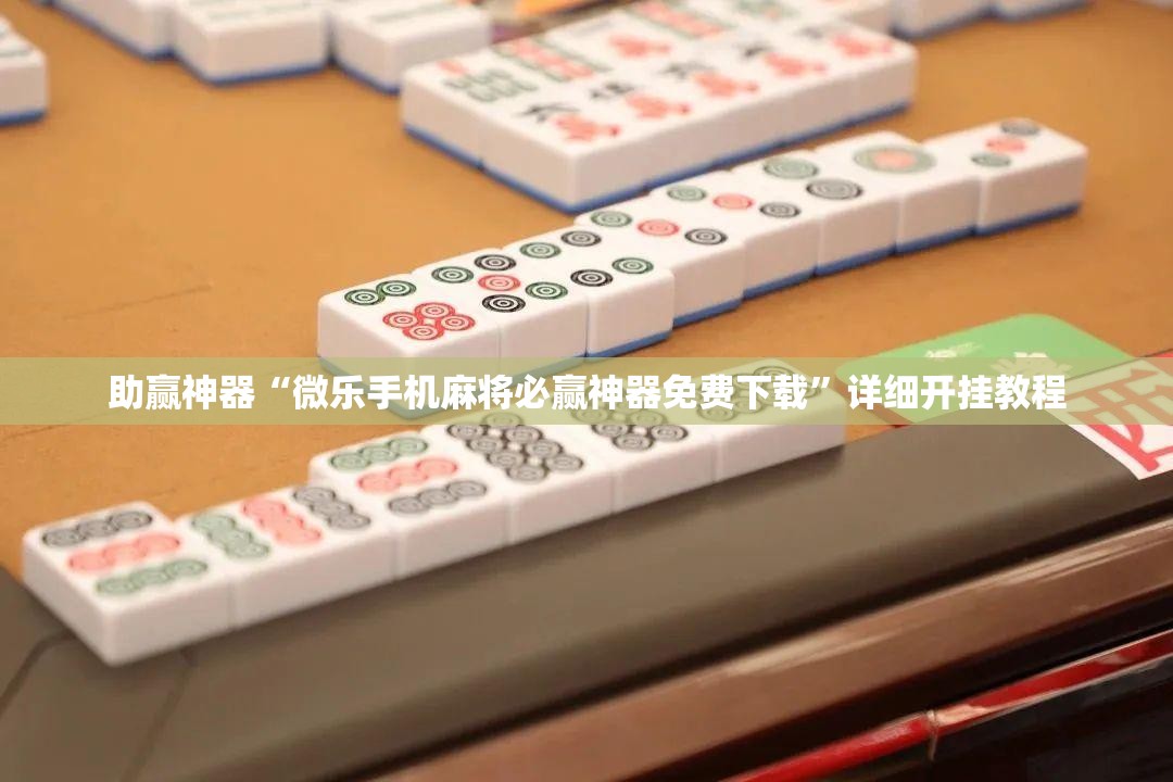 助赢神器“微乐手机麻将必赢神器免费下载”详细开挂教程