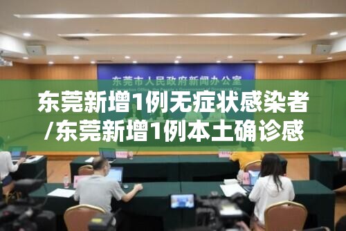 东莞新增1例无症状感染者/东莞新增1例本土确诊感染源