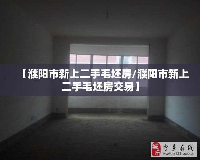 【濮阳市新上二手毛坯房/濮阳市新上二手毛坯房交易】