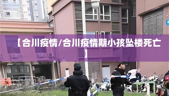 【合川疫情/合川疫情期小孩坠楼死亡】