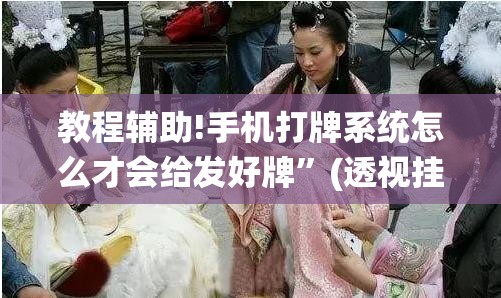 教程辅助!手机打牌系统怎么才会给发好牌”(透视挂)辅助下载教程