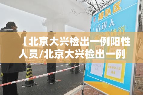 【北京大兴检出一例阳性人员/北京大兴检出一例阳性人员是真的吗】