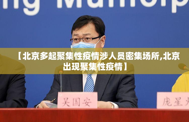 【北京多起聚集性疫情涉人员密集场所,北京出现聚集性疫情】