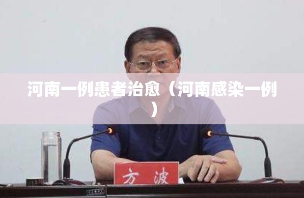 河南一例患者治愈（河南感染一例）