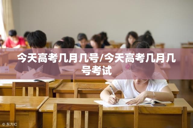 今天高考几月几号/今天高考几月几号考试 今天高考几月几号/今天高考几月几号考试