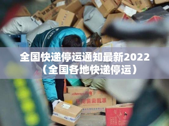 全国快递停运通知最新2022（全国各地快递停运）