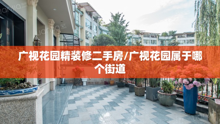 广视花园精装修二手房/广视花园属于哪个街道