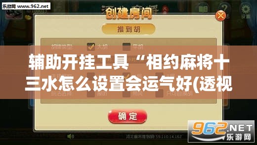 辅助开挂工具“相约麻将十三水怎么设置会运气好(透视)”开挂辅助脚本+详细开挂安装教程