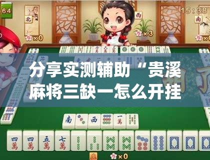 分享实测辅助“贵溪麻将三缺一怎么开挂	”(免费)开挂辅助教学(最新辅助开挂教程)