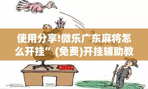 使用分享!微乐广东麻将怎么开挂”(免费)开挂辅助教学(最新辅助开挂教程)
