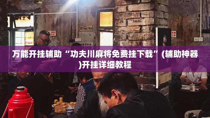 万能开挂辅助“功夫川麻将免费挂下载”(辅助神器)开挂详细教程