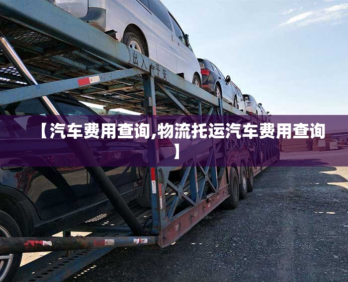 【汽车费用查询,物流托运汽车费用查询】