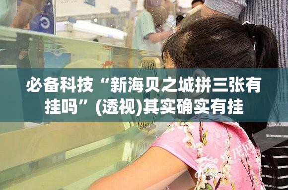 必备科技“新海贝之城拼三张有挂吗	”(透视)其实确实有挂