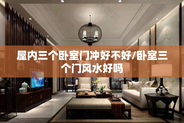 屋内三个卧室门冲好不好/卧室三个门风水好吗