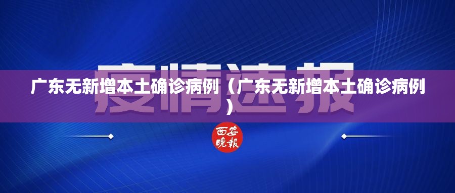 广东无新增本土确诊病例（广东无新增本土确诊病例）