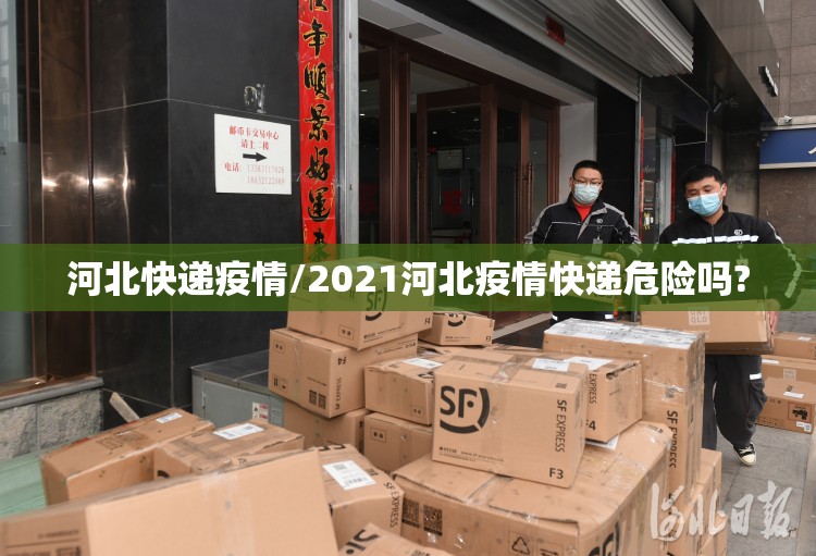 河北快递疫情/2021河北疫情快递危险吗?