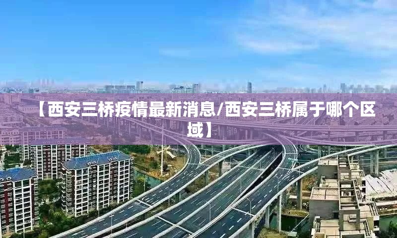 【西安三桥疫情最新消息/西安三桥属于哪个区域】