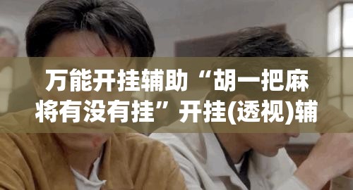 万能开挂辅助“胡一把麻将有没有挂”开挂(透视)辅助教程
