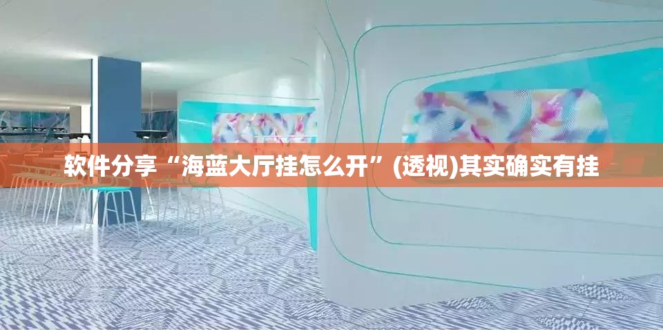 软件分享“海蓝大厅挂怎么开”(透视)其实确实有挂