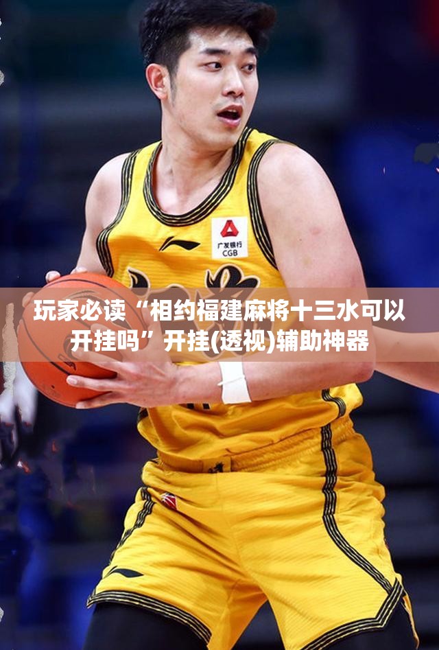 玩家必读“相约福建麻将十三水可以开挂吗	”开挂(透视)辅助神器