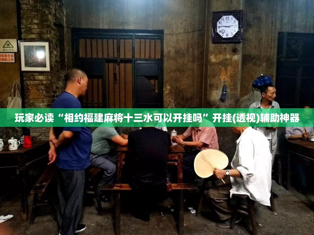 玩家必读“相约福建麻将十三水可以开挂吗	”开挂(透视)辅助神器